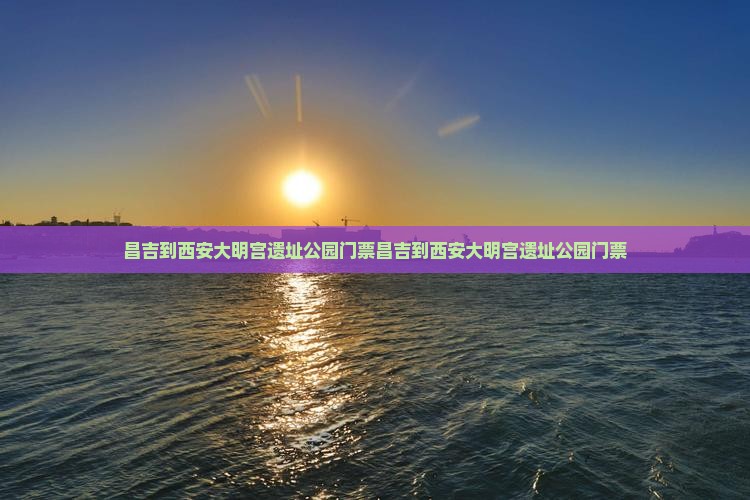 昌吉到西安大明宫国家遗址公园门票