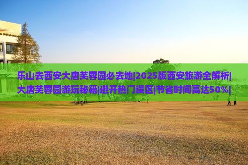 乐山去西安大唐芙蓉园必去地