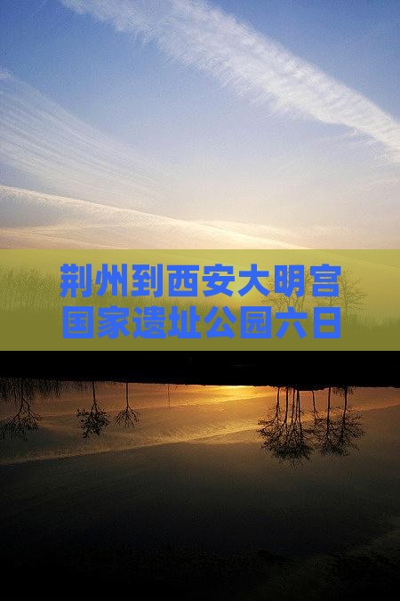 荆州到西安大明宫国家遗址公园六日游