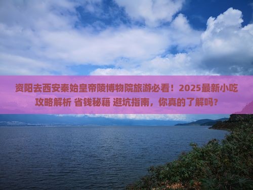 资阳去西安秦始皇帝陵博物院旅游小吃 资阳去西安秦始皇帝陵博物院旅游小吃