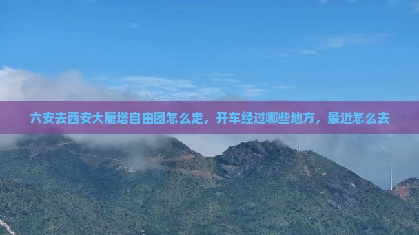 六安去西安大雁塔自由团 六安去西安大雁塔自由团