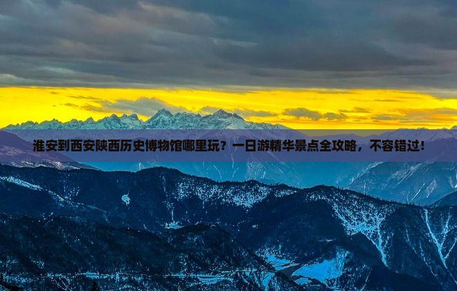 淮安到西安陕西历史博物馆哪里玩 淮安到西安陕西历史博物馆哪里玩