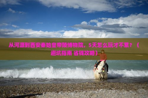 河源到西安秦始皇帝陵博物院自由行