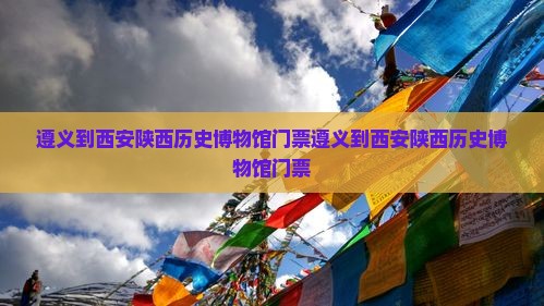 遵义到西安陕西历史博物馆门票
