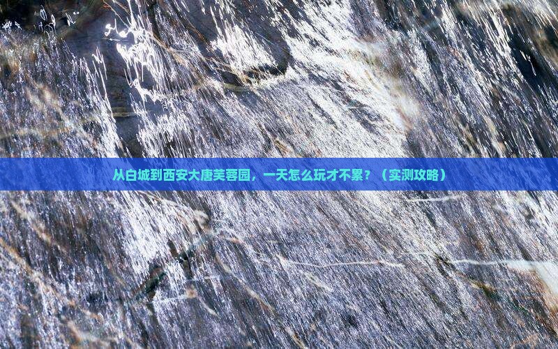白城到西安大唐芙蓉园一日游