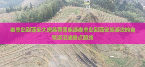 秦皇岛到西安大唐芙蓉园旅游 秦皇岛到西安大唐芙蓉园旅游