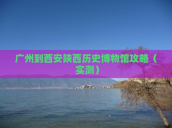 广州到西安陕西历史博物馆攻略