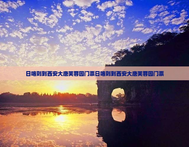 日喀则到西安大唐芙蓉园门票