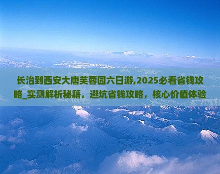 长治到西安大唐芙蓉园六日游 长治到西安大唐芙蓉园六日游