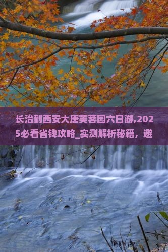 长治到西安大唐芙蓉园六日游 长治到西安大唐芙蓉园六日游