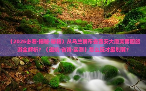 乌兰察布去西安大唐芙蓉园攻略
