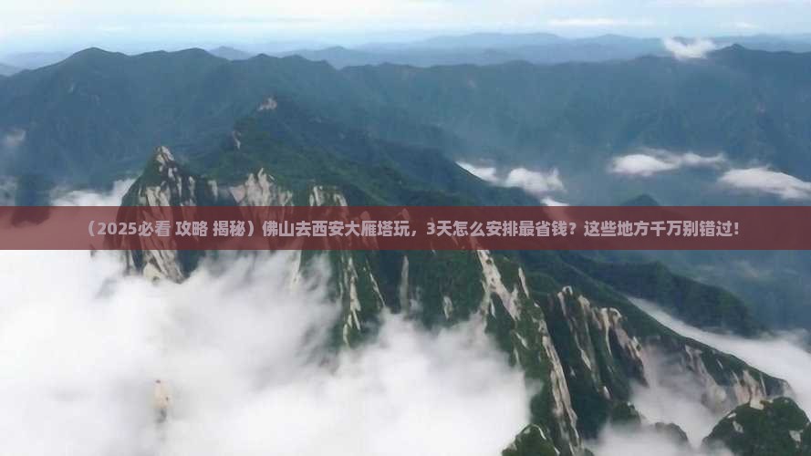 佛山到西安大雁塔哪里玩 佛山到西安大雁塔哪里玩