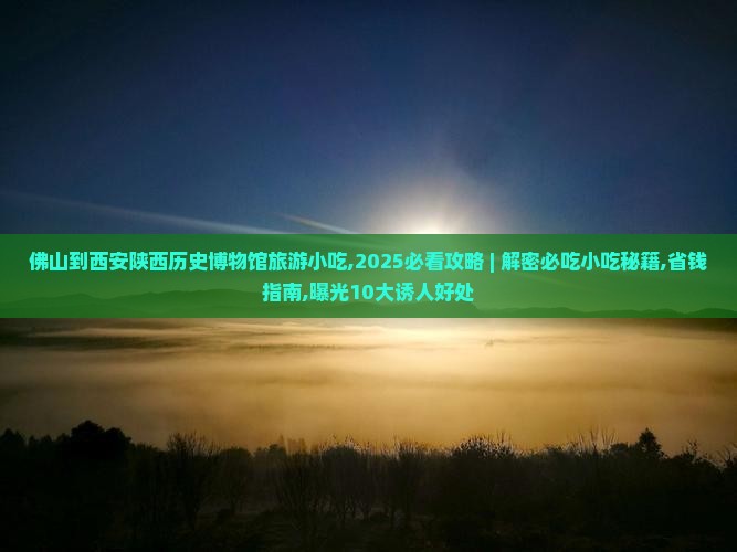 佛山到西安陕西历史博物馆旅游小吃