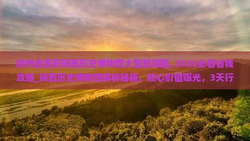 徐州去西安陕西历史博物馆大型旅游团 徐州去西安陕西历史博物馆大型旅游团