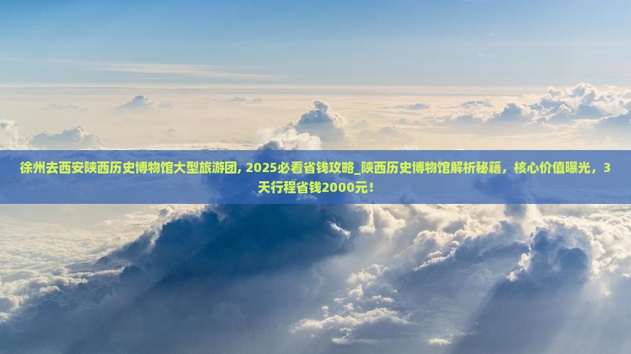 徐州去西安陕西历史博物馆大型旅游团 徐州去西安陕西历史博物馆大型旅游团