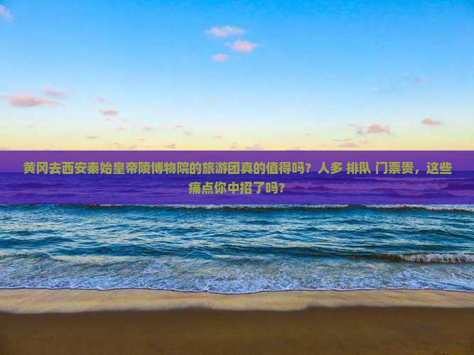 黄冈去西安秦始皇帝陵博物院大型旅游团