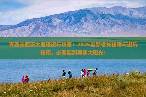 青岛去西安大雁塔旅行社 青岛去西安大雁塔旅行社