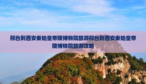 邢台到西安秦始皇帝陵博物院旅游