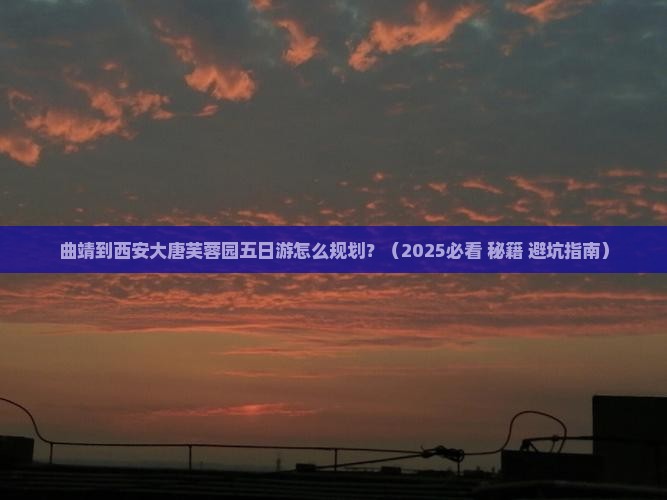 曲靖到西安大唐芙蓉园五日游