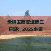 盘锦去西安城墙三日游