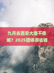 九月到西安大唐不夜城团体旅游
