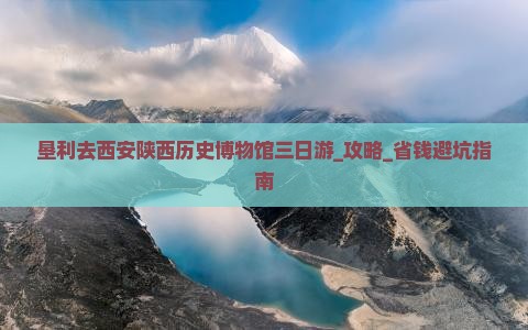 垦利去西安陕西历史博物馆三日游