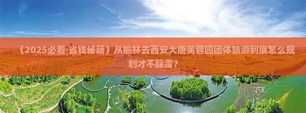 榆林去西安大唐芙蓉园团体旅游