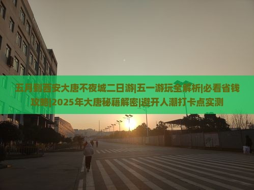五月到西安大唐不夜城二日游 五月到西安大唐不夜城二日游