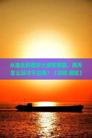 淮北到西安大唐芙蓉园二日游