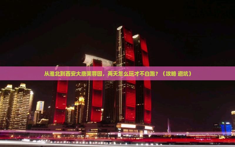 淮北到西安大唐芙蓉园二日游