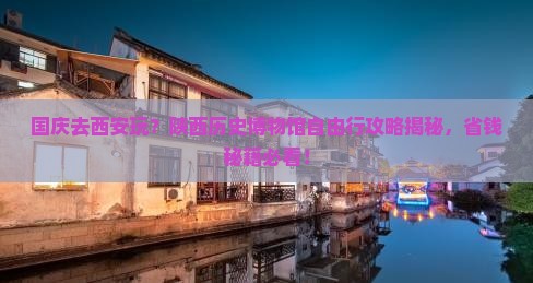 国庆节去西安陕西历史博物馆自由团 国庆节去西安陕西历史博物馆自由团
