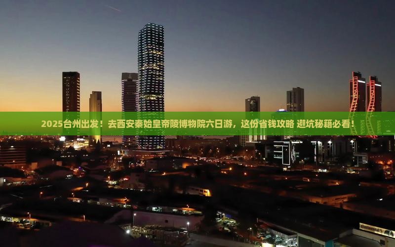 台州去西安秦始皇帝陵博物院六日游