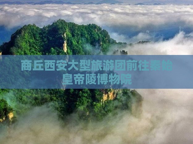 商丘到西安秦始皇帝陵博物院大型旅游团