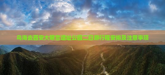 乌海去西安大明宫国家遗址公园二日游