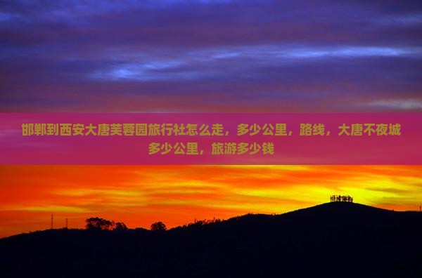 邯郸到西安大唐芙蓉园旅行社