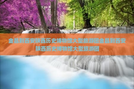 金昌到西安陕西历史博物馆大型旅游团