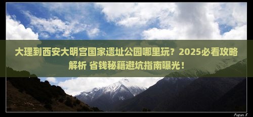 大理到西安大明宫国家遗址公园哪里玩