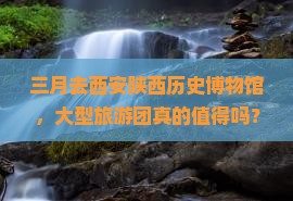 三月去西安陕西历史博物馆大型旅游团