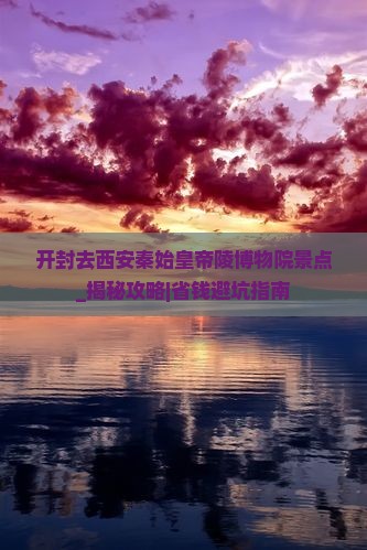 开封去西安秦始皇帝陵博物院景点