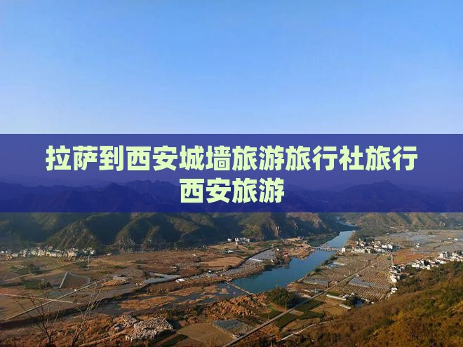 拉萨到西安城墙旅行社