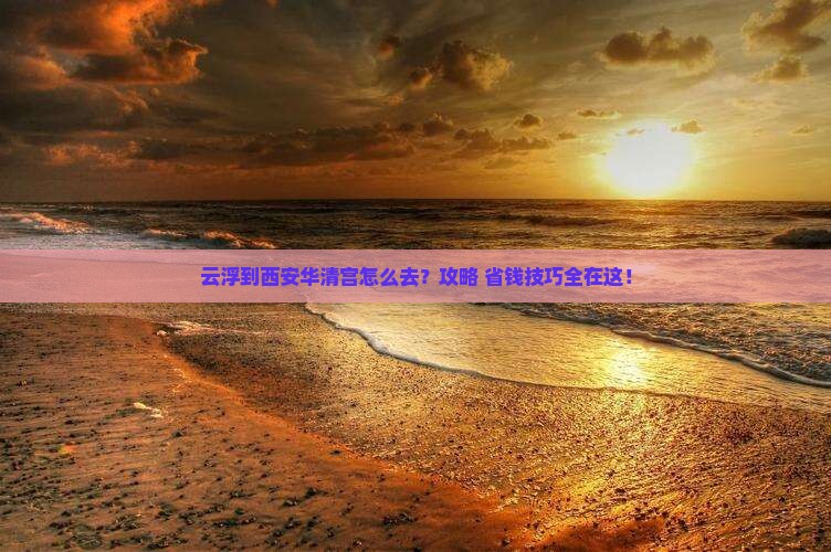 云浮到西安华清宫景点
