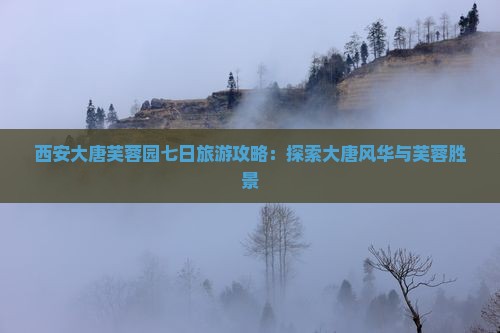 中秋节到西安大唐芙蓉园七日游 中秋节到西安大唐芙蓉园七日游