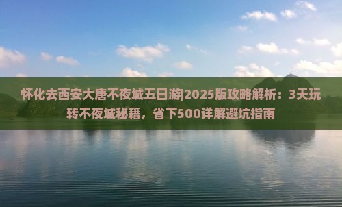 怀化去西安大唐不夜城五日游