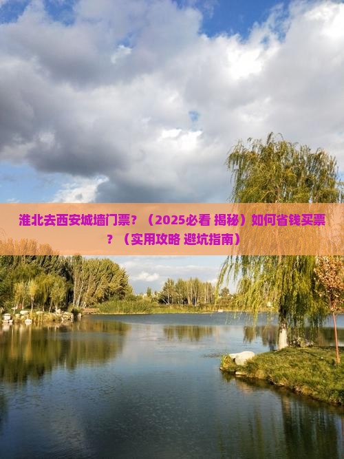 淮北去西安城墙门票 淮北去西安城墙门票