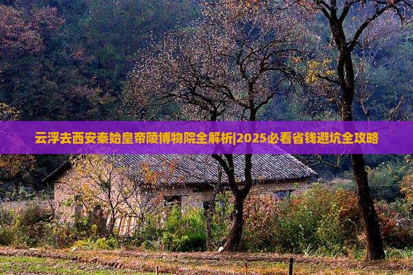 云浮去西安秦始皇帝陵博物院攻略