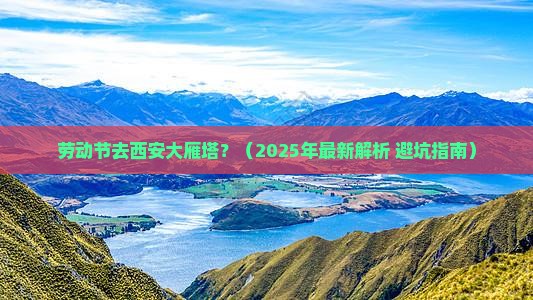 劳动节去西安大雁塔必去地