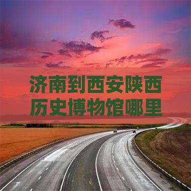济南到西安陕西历史博物馆哪里玩