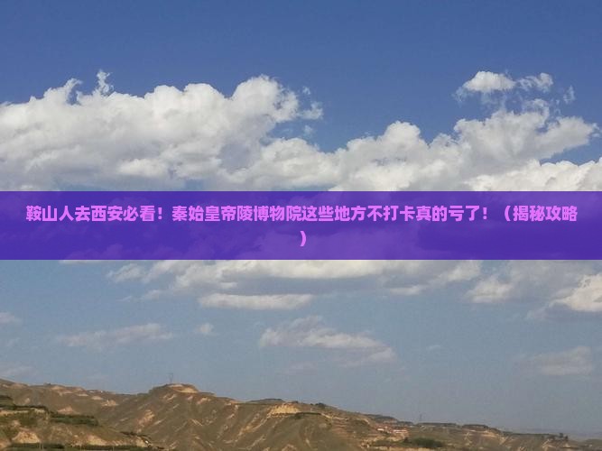 鞍山去西安秦始皇帝陵博物院必去地