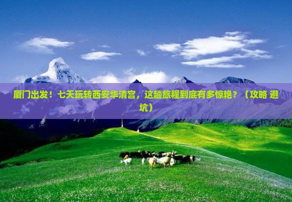 厦门到西安华清宫七日游