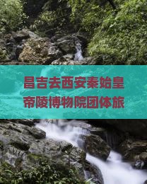 昌吉去西安秦始皇帝陵博物院团体旅游